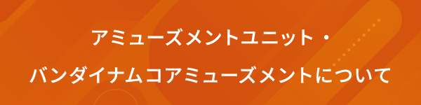 アミューズメントユニット・バンダイナムコエクスペリエンスについて