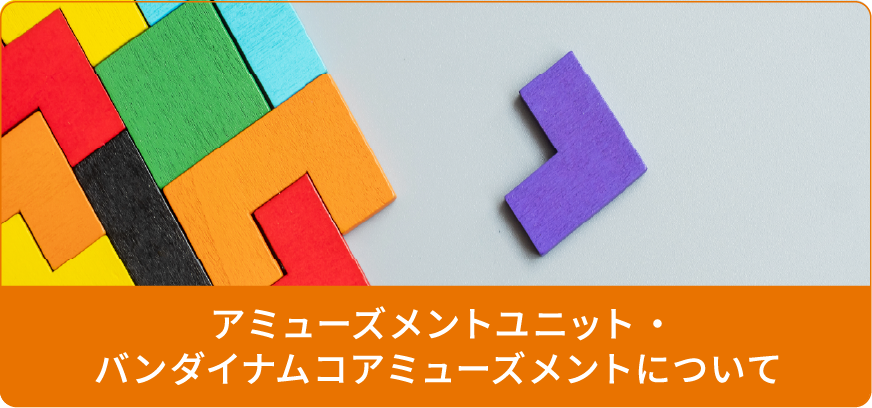 アミューズメントユニット・バンダイナムコアミューズメントについて