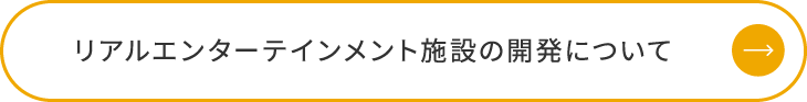 リアルエンターテインメント施設の開発について