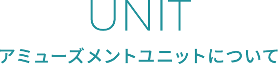 UNIT アミューズメントユニットについて